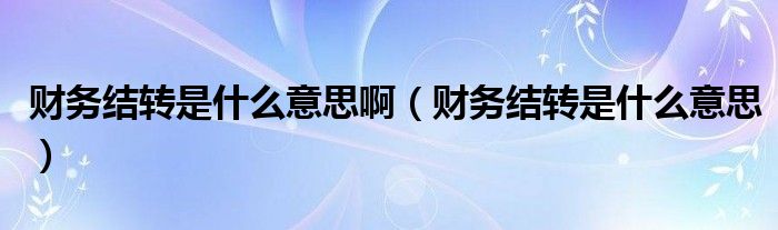 财务结转是什么意思啊（财务结转是什么意思）