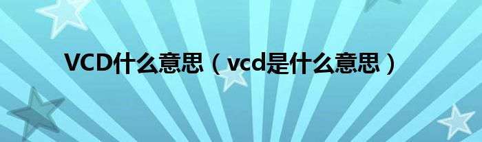 VCD什么意思（vcd是什么意思）