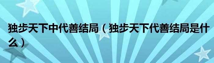 独步天下中代善结局（独步天下代善结局是什么）