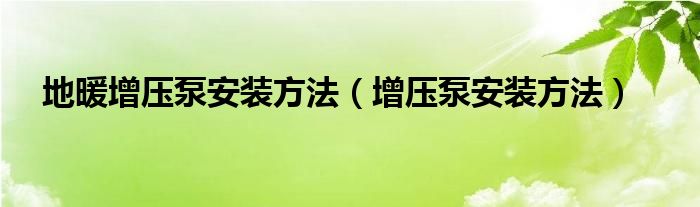 地暖增压泵安装方法（增压泵安装方法）