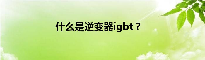 什么是逆变器igbt？