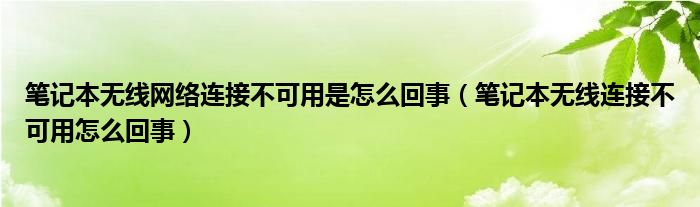 笔记本无线网络连接不可用是怎么回事（笔记本无线连接不可用怎么回事）