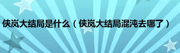 侠岚大结局是什么（侠岚大结局混沌去哪了）