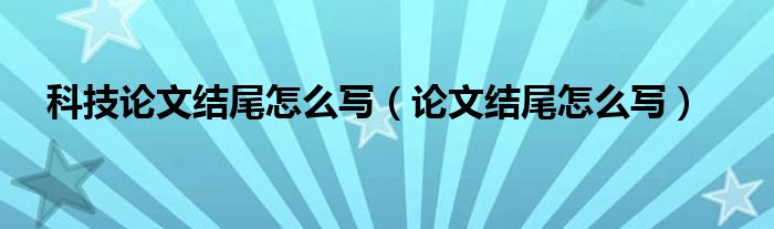 科技论文结尾怎么写（论文结尾怎么写）