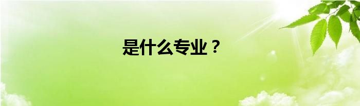 是什么专业？