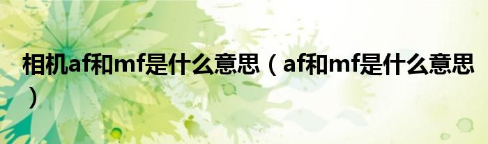 相机af和mf是什么意思（af和mf是什么意思）