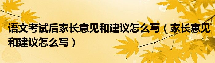 语文考试后家长意见和建议怎么写（家长意见和建议怎么写）