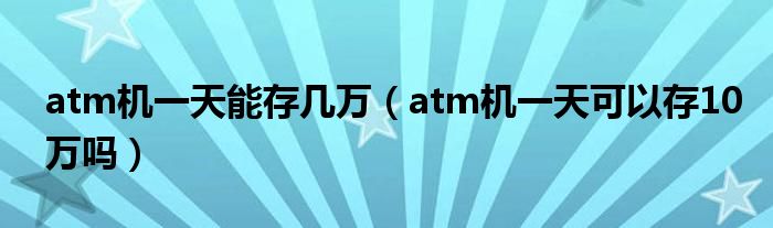 atm机一天能存几万（atm机一天可以存10万吗）