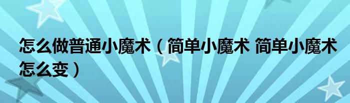 怎么做普通小魔术（简单小魔术 简单小魔术怎么变）