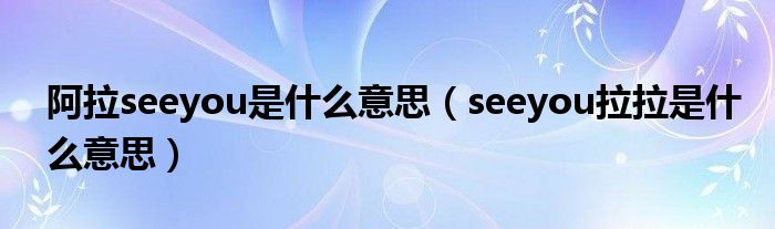 阿拉seeyou是什么意思（seeyou拉拉是什么意思）