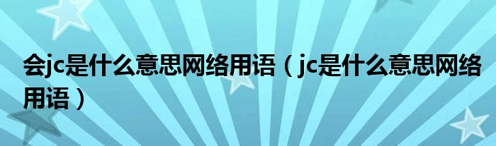 会jc是什么意思网络用语（jc是什么意思网络用语）