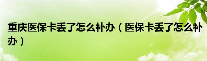 重庆医保卡丢了怎么补办（医保卡丢了怎么补办）