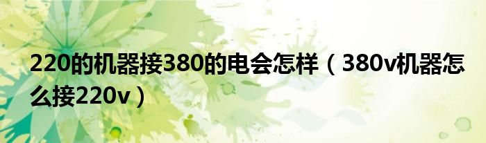 220的机器接380的电会怎样（380v机器怎么接220v）