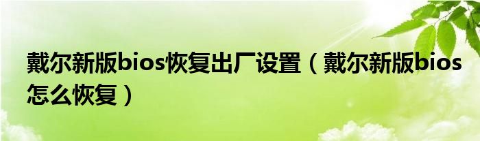 戴尔新版bios恢复出厂设置（戴尔新版bios怎么恢复）