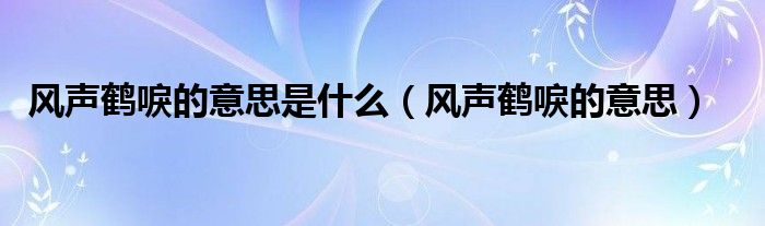 风声鹤唳的意思是什么（风声鹤唳的意思）