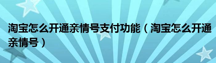 淘宝怎么开通亲情号支付功能（淘宝怎么开通亲情号）