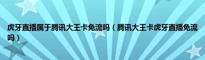 虎牙直播属于腾讯大王卡免流吗（腾讯大王卡虎牙直播免流吗）