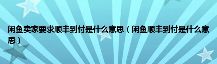 闲鱼卖家要求顺丰到付是什么意思（闲鱼顺丰到付是什么意思）