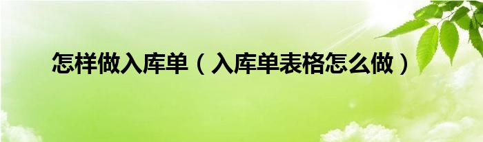 怎样做入库单（入库单表格怎么做）