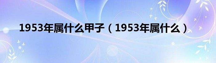 1953年属什么甲子（1953年属什么）