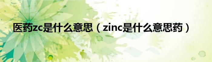 医药zc是什么意思（zinc是什么意思药）