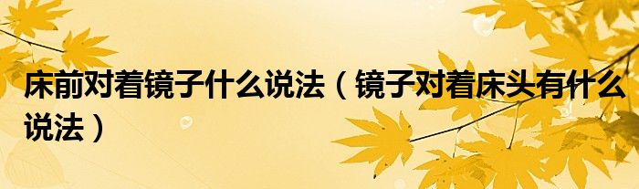 床前对着镜子什么说法（镜子对着床头有什么说法）