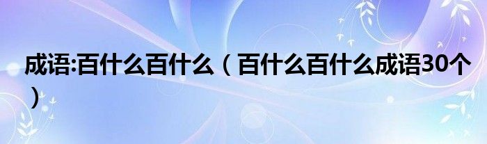 成语:百什么百什么（百什么百什么成语30个）