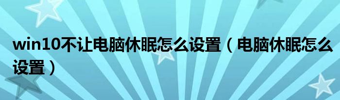 win10不让电脑休眠怎么设置（电脑休眠怎么设置）