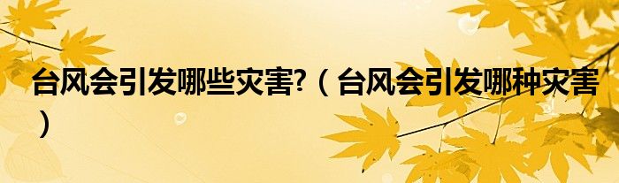 台风会引发哪些灾害?（台风会引发哪种灾害）