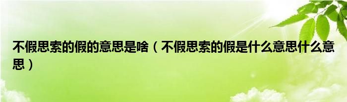 不假思索的假的意思是啥（不假思索的假是什么意思什么意思）