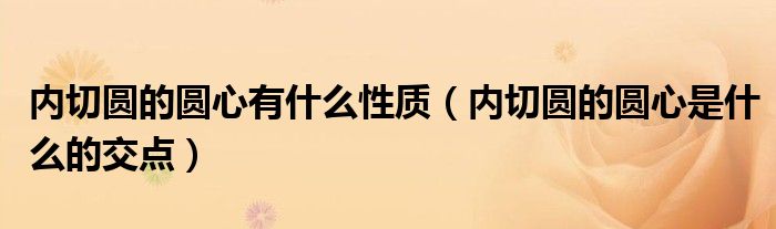 内切圆的圆心有什么性质（内切圆的圆心是什么的交点）