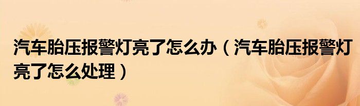 汽车胎压报警灯亮了怎么办（汽车胎压报警灯亮了怎么处理）