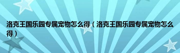 洛克王国乐园专属宠物怎么得（洛克王国乐园专属宠物怎么得）