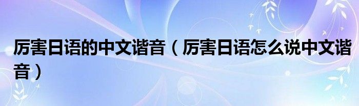 厉害日语的中文谐音（厉害日语怎么说中文谐音）