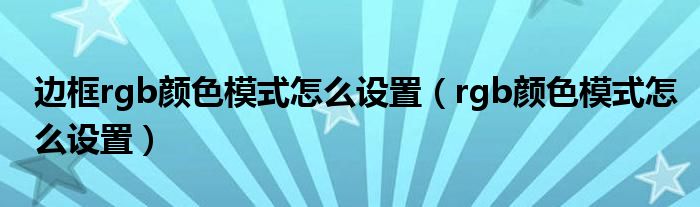 边框rgb颜色模式怎么设置（rgb颜色模式怎么设置）