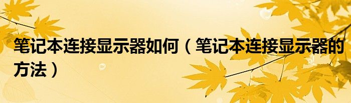 笔记本连接显示器如何（笔记本连接显示器的方法）