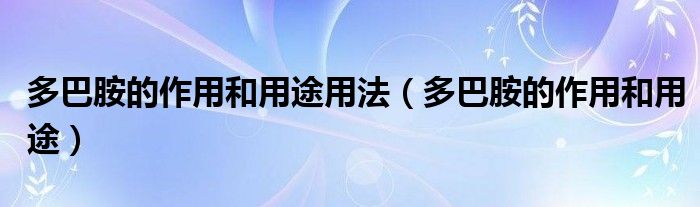 多巴胺的作用和用途用法（多巴胺的作用和用途）