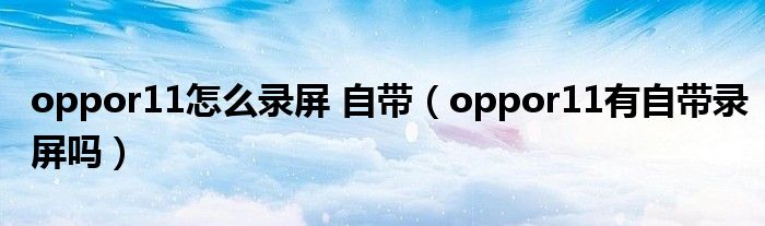 oppor11怎么录屏 自带（oppor11有自带录屏吗）