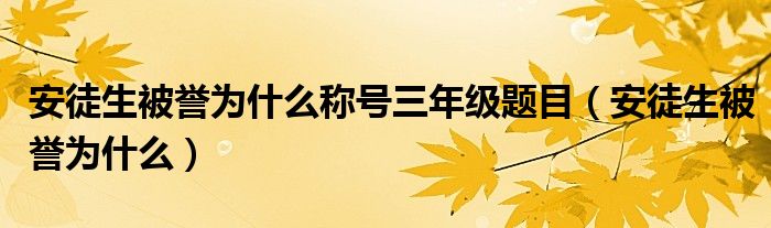 安徒生被誉为什么称号三年级题目（安徒生被誉为什么）