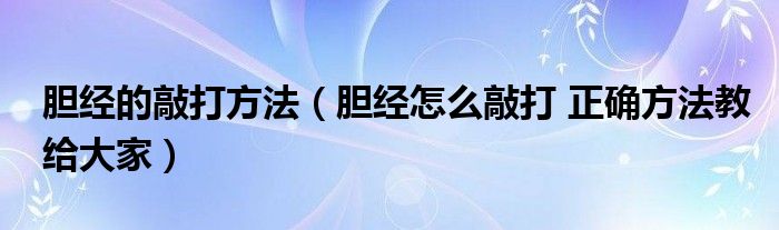 胆经的敲打方法（胆经怎么敲打 正确方法教给大家）