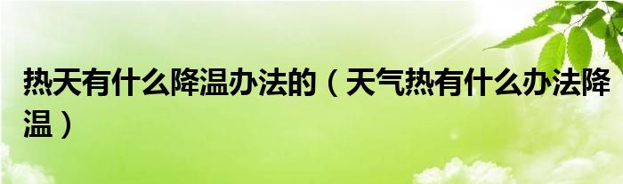 热天有什么降温办法的（天气热有什么办法降温）