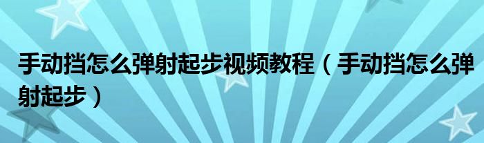 手动挡怎么弹射起步视频教程（手动挡怎么弹射起步）