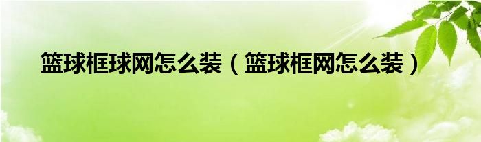 篮球框球网怎么装（篮球框网怎么装）