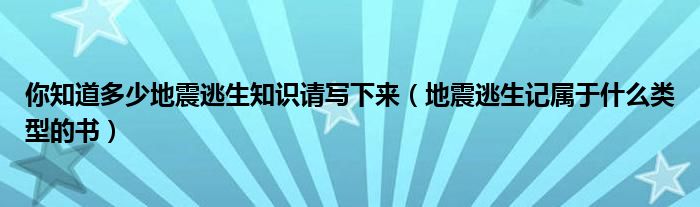 你知道多少地震逃生知识请写下来（地震逃生记属于什么类型的书）