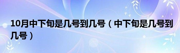 10月中下旬是几号到几号（中下旬是几号到几号）