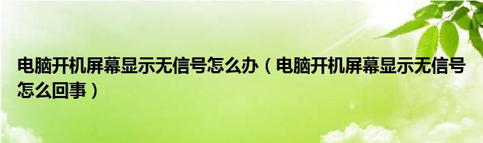 电脑开机屏幕显示无信号怎么办（电脑开机屏幕显示无信号怎么回事）