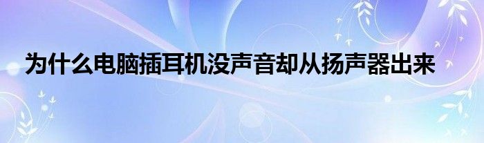 为什么电脑插耳机没声音却从扬声器出来