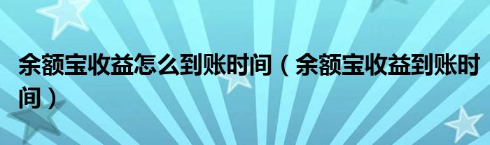 余额宝收益怎么到账时间（余额宝收益到账时间）