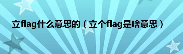 立flag什么意思的（立个flag是啥意思）