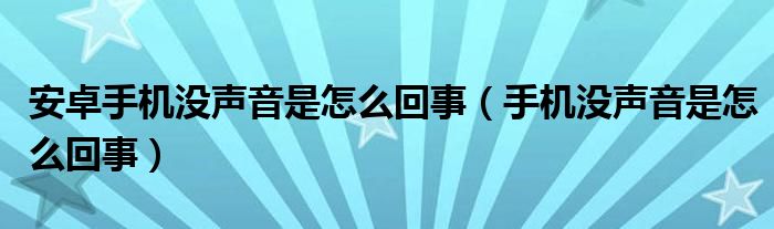 安卓手机没声音是怎么回事（手机没声音是怎么回事）